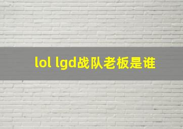 lol lgd战队老板是谁